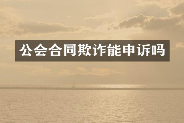 公会合同欺诈能申诉吗