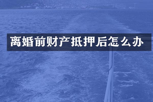 离婚前财产抵押后怎么办