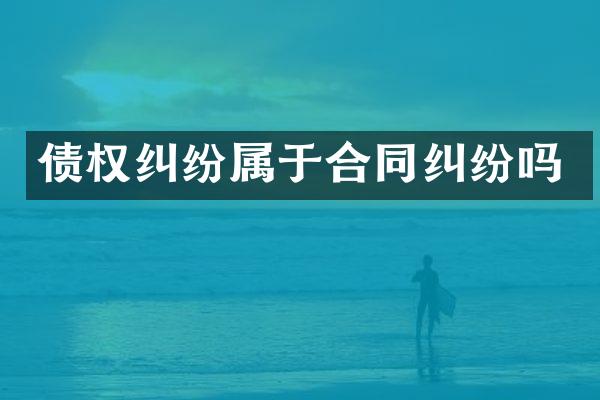 债权纠纷属于合同纠纷吗