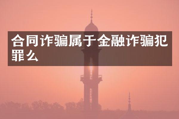 合同诈骗属于金融诈骗犯罪么