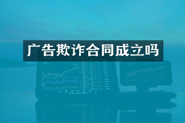 广告欺诈合同成立吗