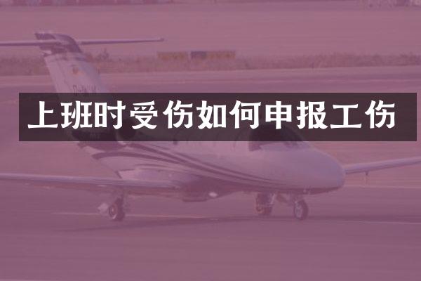 上班时受伤如何申报工伤