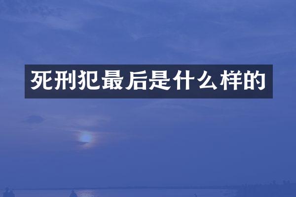 死刑犯最后是什么样的