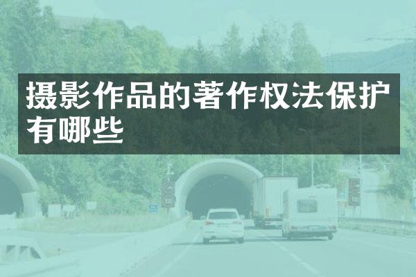 摄影作品的著作权法保护有哪些