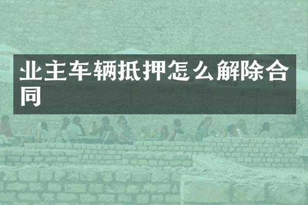 业主车辆抵押怎么解除合同