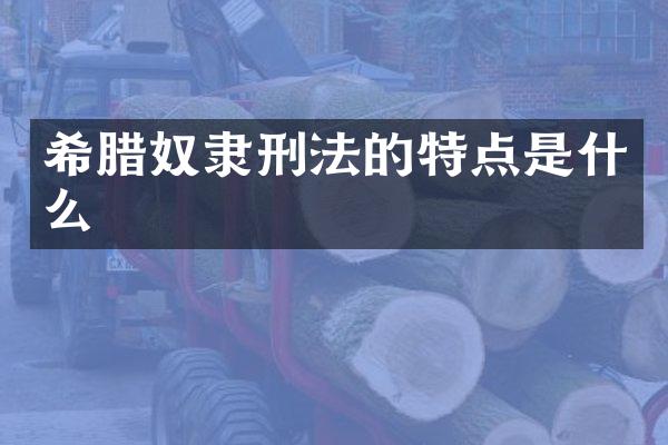 希腊奴隶刑法的特点是什么