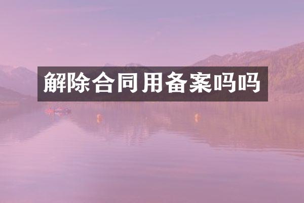 解除合同用备案吗吗