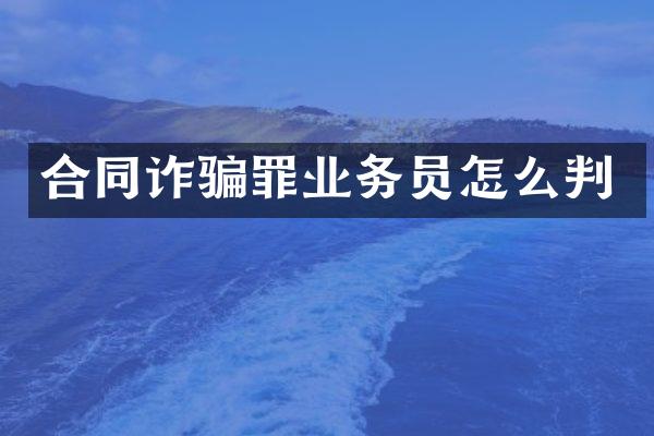 合同诈骗罪业务员怎么判