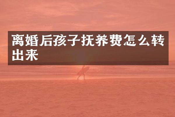 离婚后孩子抚养费怎么转出来