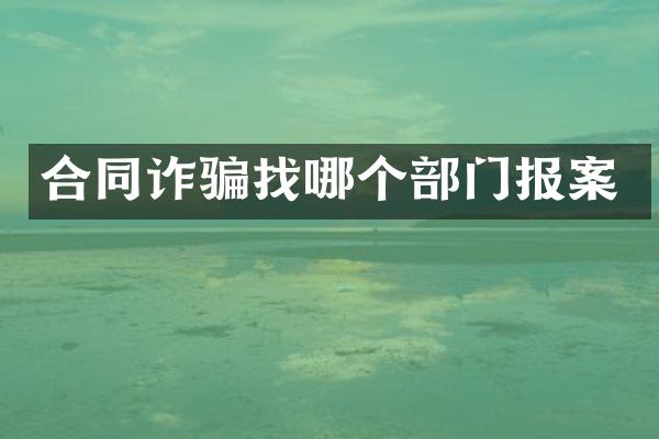 合同诈骗找哪个部门报案