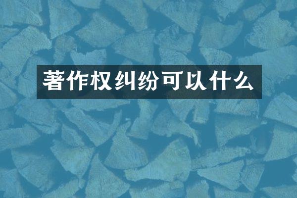 著作权纠纷可以什么