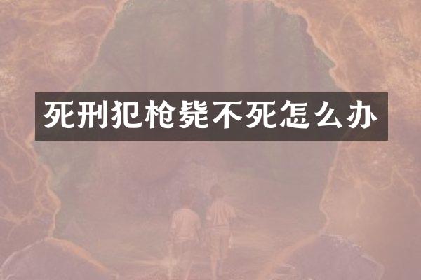 死刑犯枪毙不死怎么办