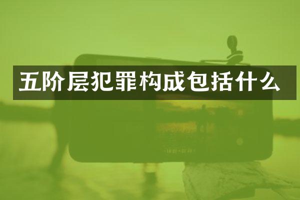 五阶层犯罪构成包括什么