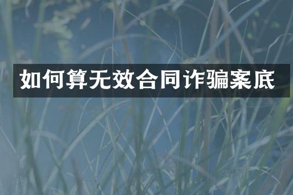 如何算无效合同诈骗案底