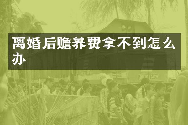 离婚后赡养费拿不到怎么办