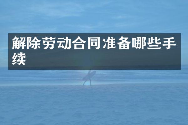解除劳动合同准备哪些手续