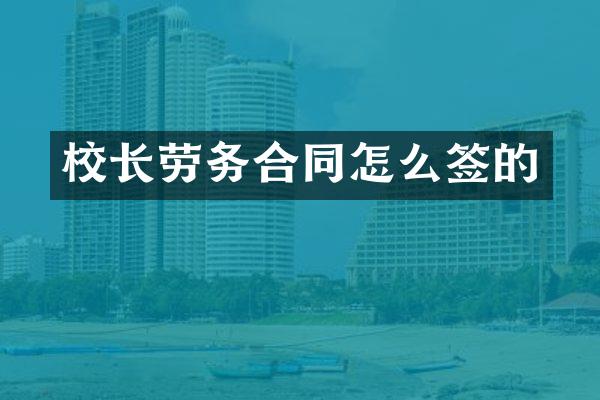 校长劳务合同怎么签的