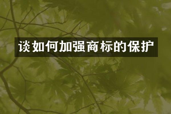 谈如何加强商标的保护