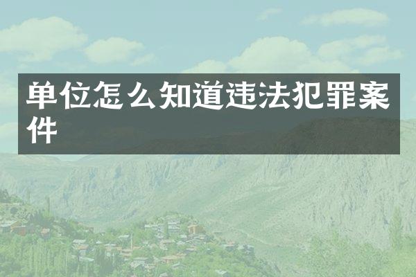 单位怎么知道违法犯罪案件