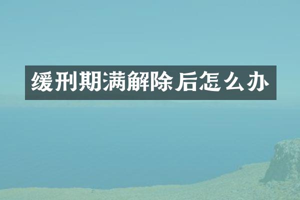 缓刑期满解除后怎么办