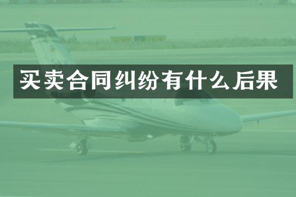 买卖合同纠纷有什么后果