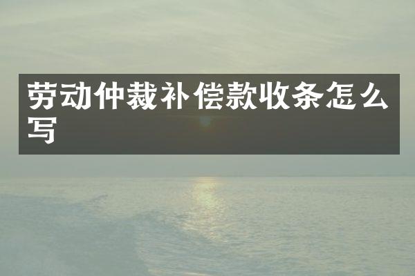 劳动仲裁补偿款收条怎么写