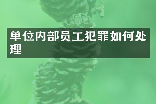 单位内部员工犯罪如何处理
