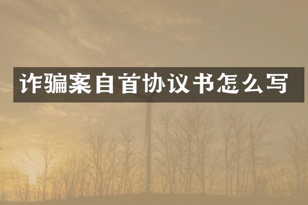 诈骗案自首协议书怎么写