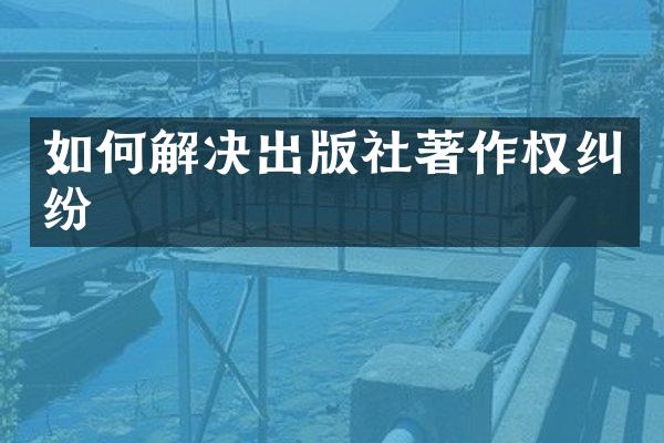 如何解决出版社著作权纠纷