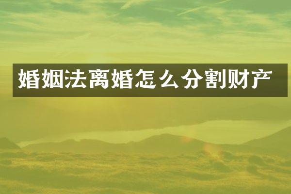 婚姻法离婚怎么分割财产