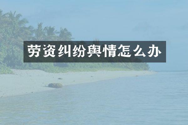劳资纠纷舆情怎么办
