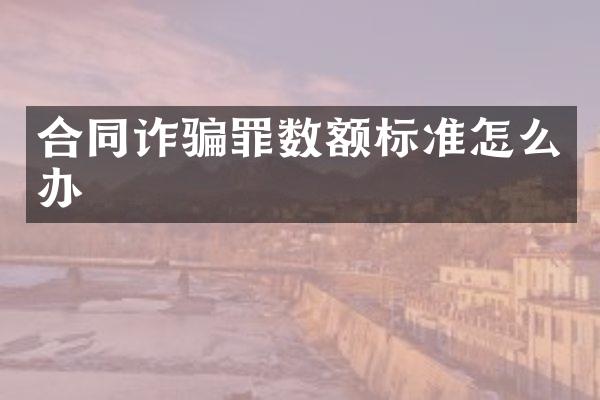 合同诈骗罪数额标准怎么办