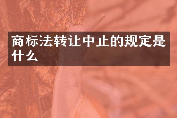 商标法转让中止的规定是什么