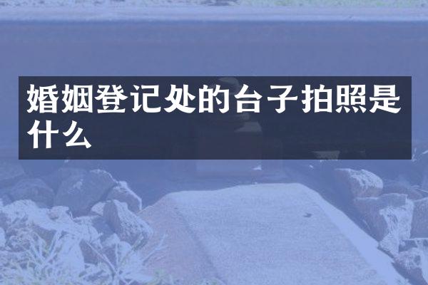 婚姻登记处的台子拍照是什么