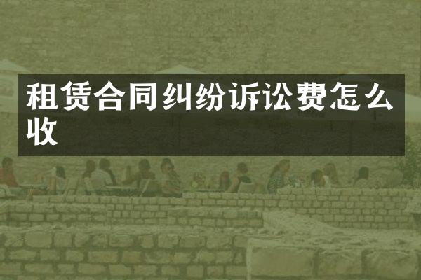 租赁合同纠纷诉讼费怎么收