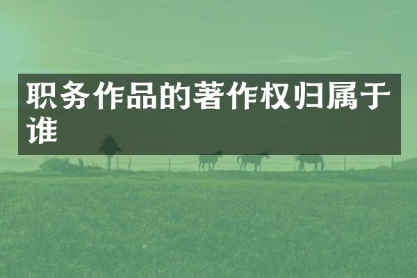 职务作品的著作权归属于谁