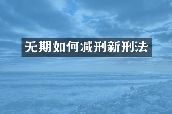无期如何减刑新刑法