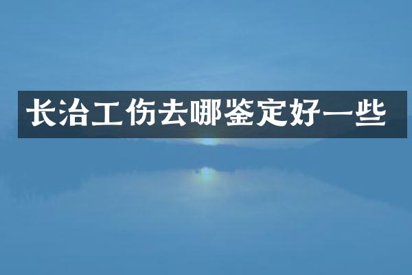 长治工伤去哪鉴定好一些