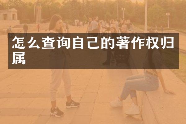 怎么查询自己的著作权归属