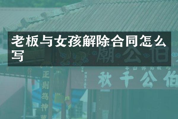 老板与女孩解除合同怎么写