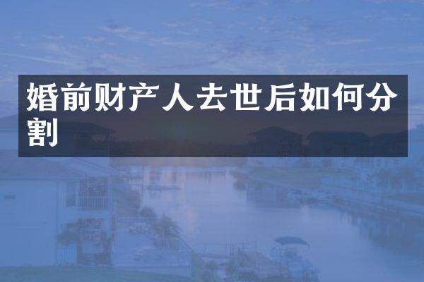 婚前财产人去世后如何分割