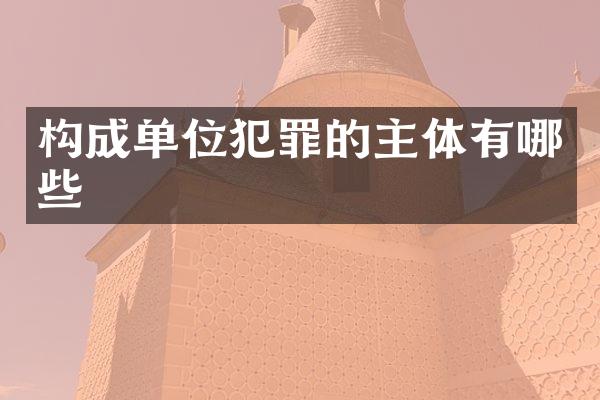 构成单位犯罪的主体有哪些