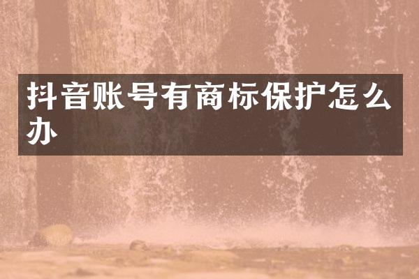 抖音账号有商标保护怎么办