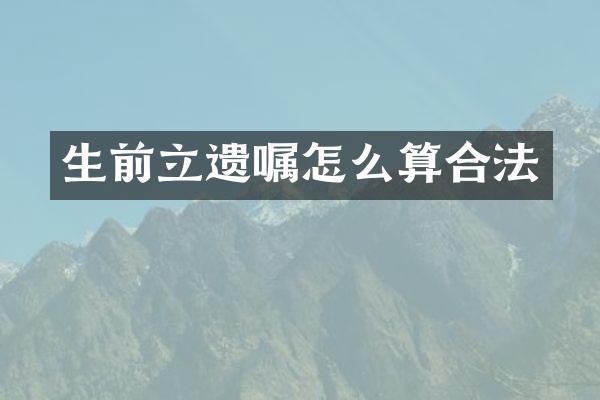 生前立遗嘱怎么算合法