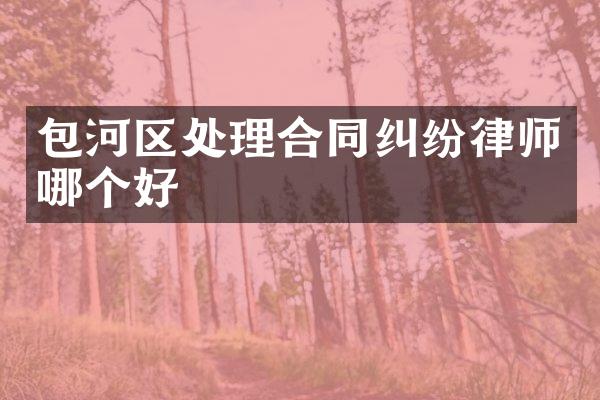 包河区处理合同纠纷律师哪个好