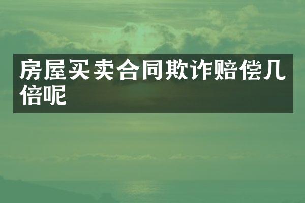 房屋买卖合同欺诈赔偿几倍呢