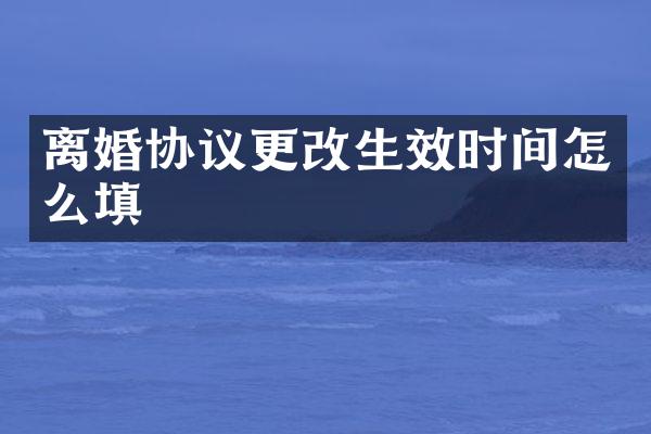 离婚协议更改生效时间怎么填