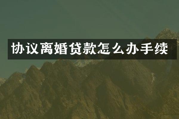 协议离婚贷款怎么办手续