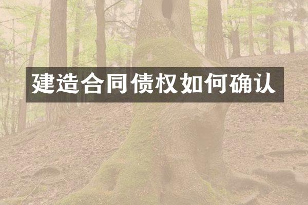 建造合同债权如何确认