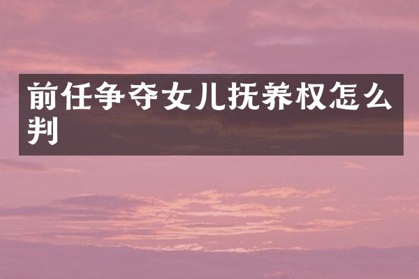 前任争夺女儿抚养权怎么判